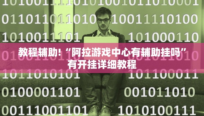 教程辅助!“阿拉游戏中心有辅助挂吗”有开挂详细教程
