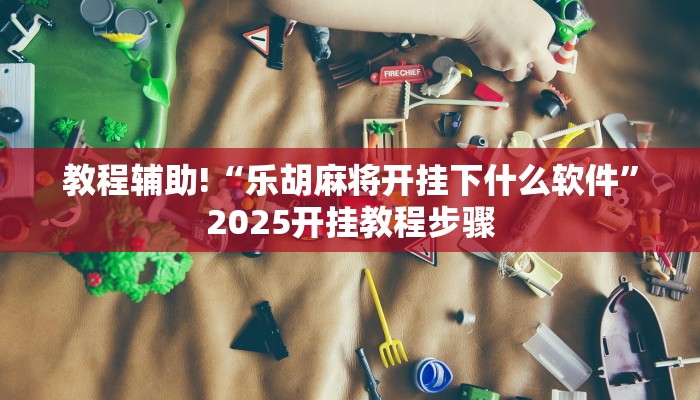 教程辅助!“乐胡麻将开挂下什么软件”2025开挂教程步骤