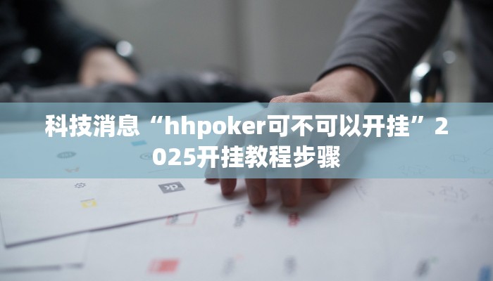 科技消息“hhpoker可不可以开挂”2025开挂教程步骤