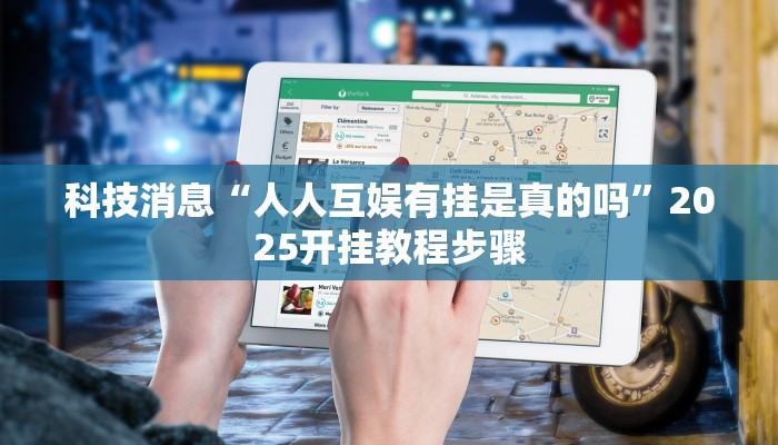 科技消息“人人互娱有挂是真的吗”2025开挂教程步骤