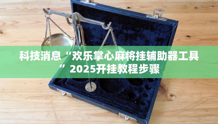 科技消息“欢乐掌心麻将挂辅助器工具”2025开挂教程步骤 科技消息“欢乐掌心麻将挂辅助器工具”2025开挂教程步骤