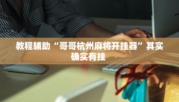 教程辅助“哥哥杭州麻将开挂器”其实确实有挂 教程辅助“哥哥杭州麻将开挂器”其实确实有挂