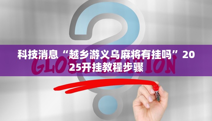 科技消息“越乡游义乌麻将有挂吗”2025开挂教程步骤