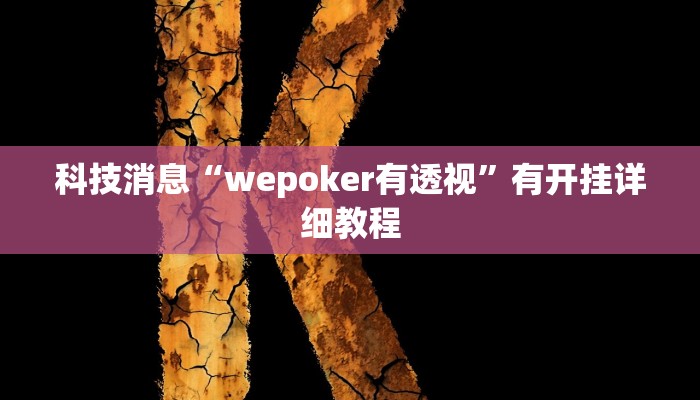科技消息“wepoker有透视”有开挂详细教程