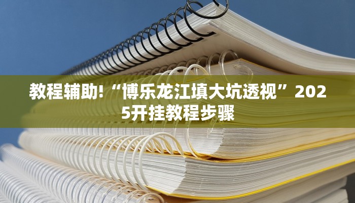 教程辅助!“博乐龙江填大坑透视”2025开挂教程步骤
