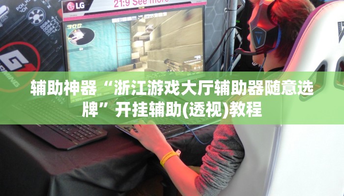 辅助神器“浙江游戏大厅辅助器随意选牌”开挂辅助(透视)教程