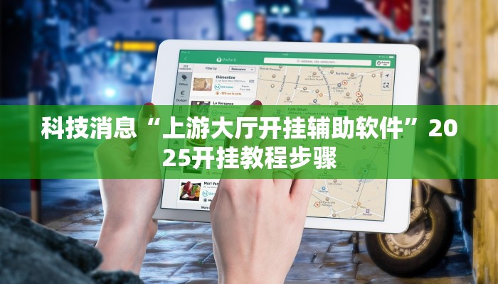 科技消息“上游大厅开挂辅助软件”2025开挂教程步骤