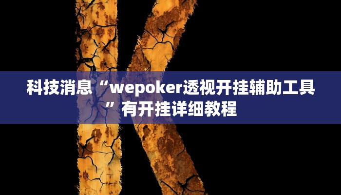 科技消息“wepoker透视开挂辅助工具”有开挂详细教程