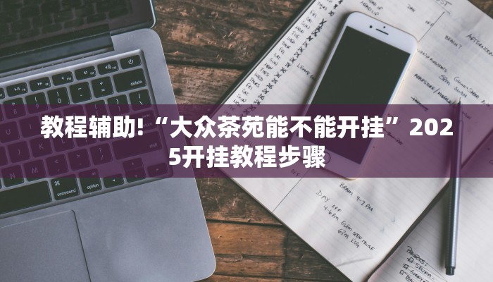 教程辅助!“大众茶苑能不能开挂”2025开挂教程步骤