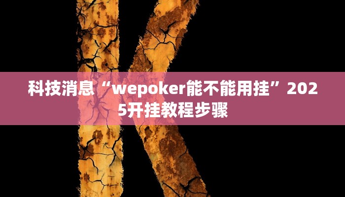 科技消息“wepoker能不能用挂”2025开挂教程步骤