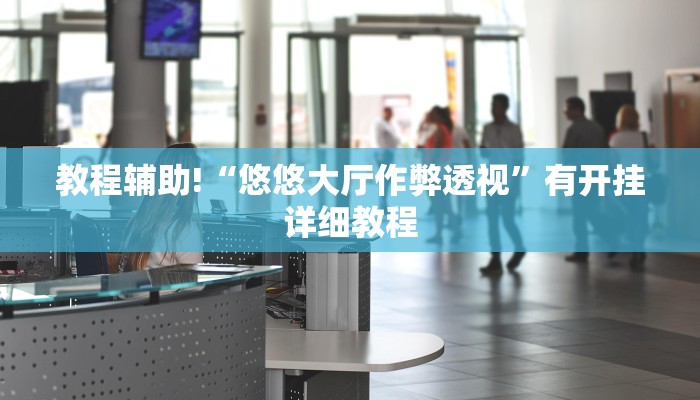 教程辅助!“悠悠大厅作弊透视”有开挂详细教程 教程辅助!“悠悠大厅作弊透视”有开挂详细教程