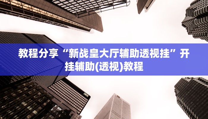 教程分享“新战皇大厅辅助透视挂”开挂辅助(透视)教程