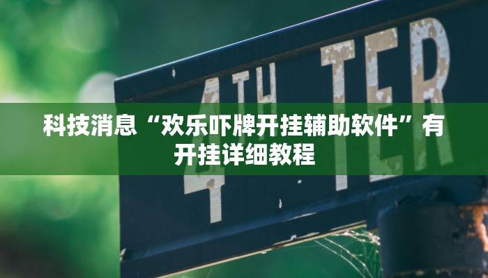 科技消息“欢乐吓牌开挂辅助软件”有开挂详细教程