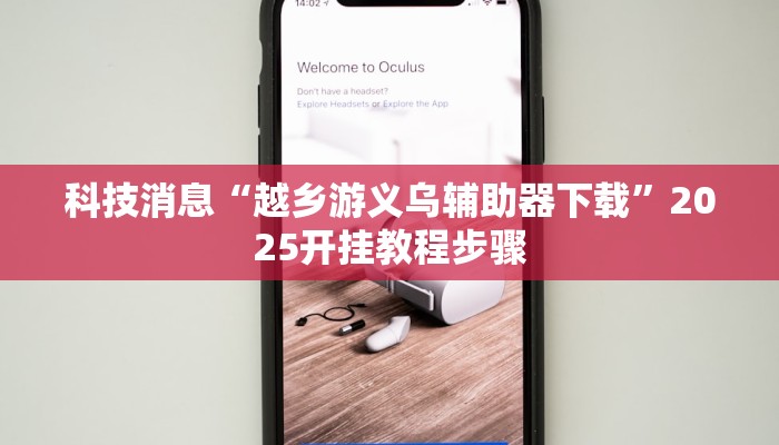 科技消息“越乡游义乌辅助器下载”2025开挂教程步骤