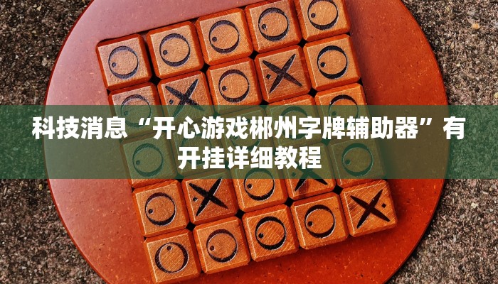 科技消息“开心游戏郴州字牌辅助器”有开挂详细教程