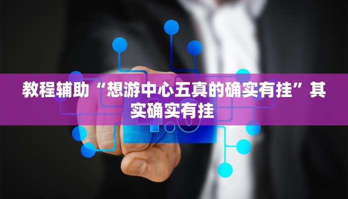 教程辅助“想游中心五真的确实有挂”其实确实有挂 教程辅助“想游中心五真的确实有挂”其实确实有挂