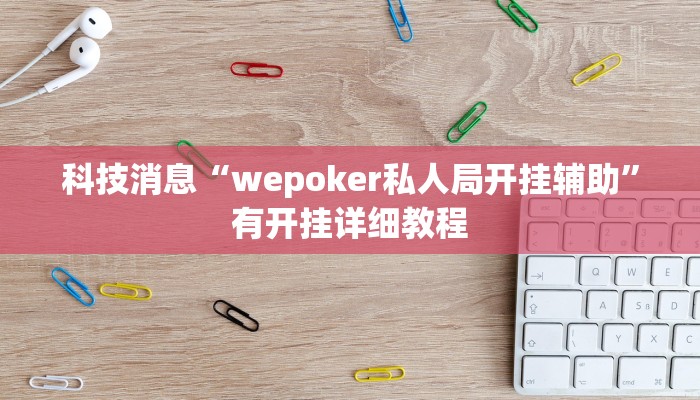 科技消息“wepoker私人局开挂辅助”有开挂详细教程
