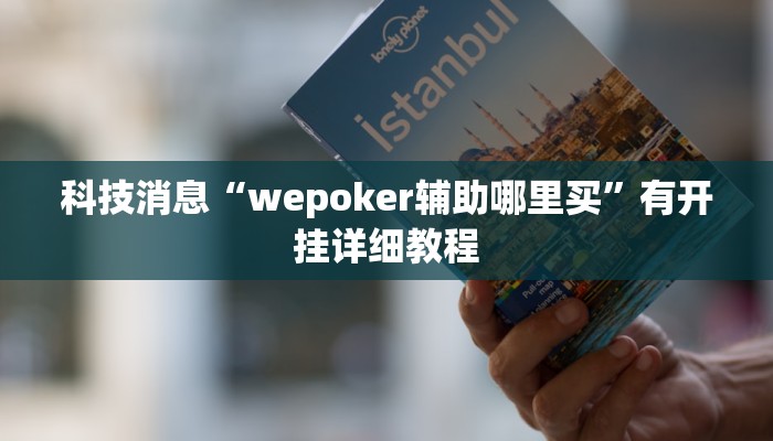 科技消息“wepoker辅助哪里买”有开挂详细教程 科技消息“wepoker辅助哪里买”有开挂详细教程