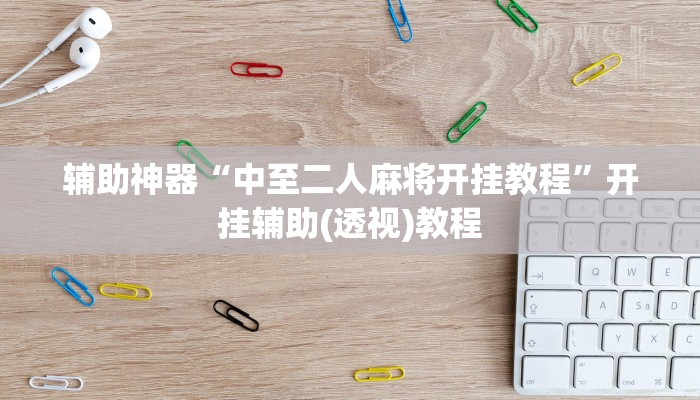 辅助神器“中至二人麻将开挂教程”开挂辅助(透视)教程