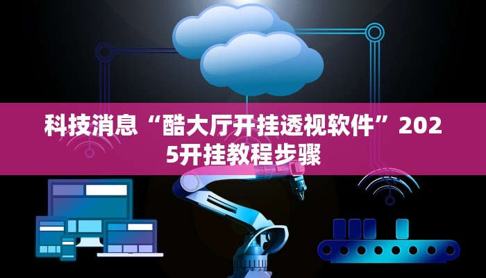 科技消息“酷大厅开挂透视软件”2025开挂教程步骤
