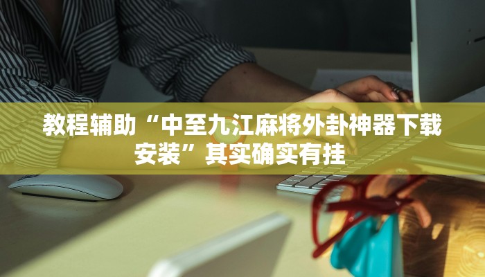 教程辅助“中至九江麻将外卦神器下载安装”其实确实有挂 