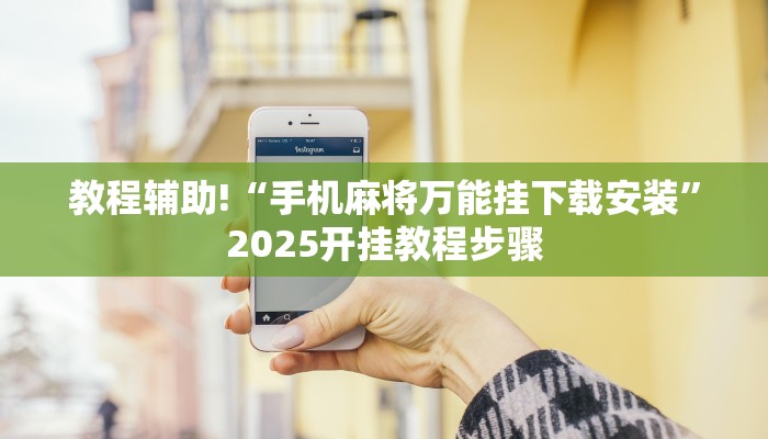 教程辅助!“手机麻将万能挂下载安装”2025开挂教程步骤