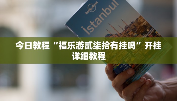 今日教程“福乐游贰柒拾有挂吗”开挂详细教程 今日教程“福乐游贰柒拾有挂吗”开挂详细教程