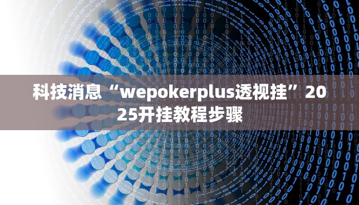 科技消息“wepokerplus透视挂”2025开挂教程步骤