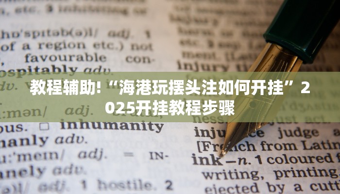 教程辅助!“海港玩摆头注如何开挂”2025开挂教程步骤 教程辅助!“海港玩摆头注如何开挂”2025开挂教程步骤
