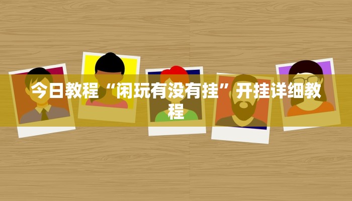 今日教程“闲玩有没有挂”开挂详细教程