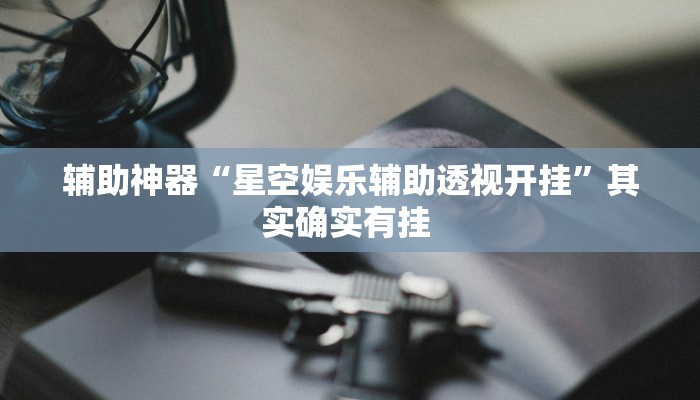 辅助神器“星空娱乐辅助透视开挂”其实确实有挂 