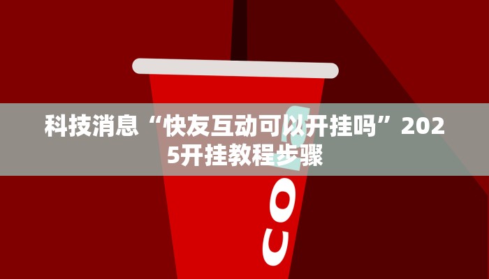 科技消息“快友互动可以开挂吗”2025开挂教程步骤