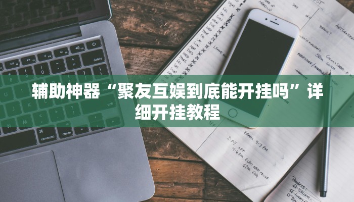 辅助神器“聚友互娱到底能开挂吗”详细开挂教程 辅助神器“聚友互娱到底能开挂吗”详细开挂教程