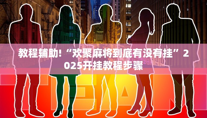 教程辅助!“欢聚麻将到底有没有挂”2025开挂教程步骤 教程辅助!“欢聚麻将到底有没有挂”2025开挂教程步骤