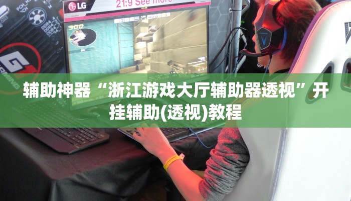 辅助神器“浙江游戏大厅辅助器透视”开挂辅助(透视)教程 辅助神器“浙江游戏大厅辅助器透视”开挂辅助(透视)教程