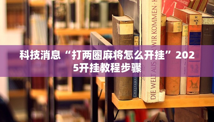 科技消息“打两圈麻将怎么开挂”2025开挂教程步骤