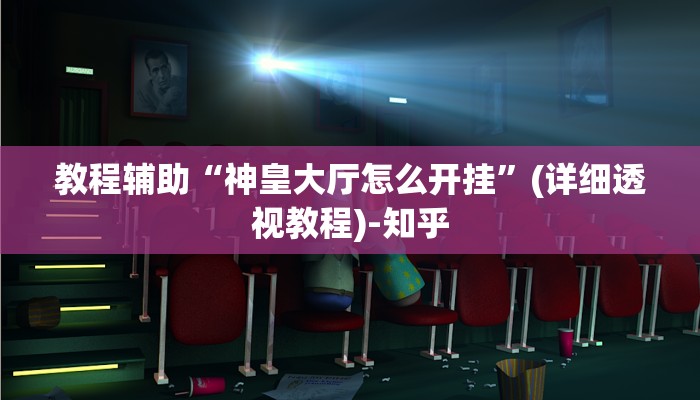 教程辅助“神皇大厅怎么开挂”(详细透视教程)-知乎