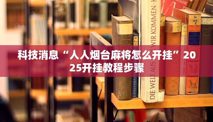 科技消息“人人烟台麻将怎么开挂”2025开挂教程步骤