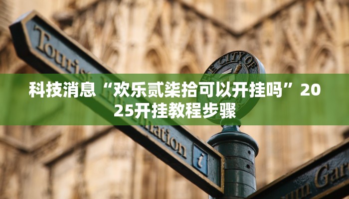 科技消息“欢乐贰柒拾可以开挂吗”2025开挂教程步骤 科技消息“欢乐贰柒拾可以开挂吗”2025开挂教程步骤