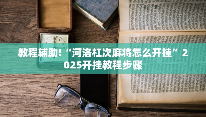 教程辅助!“河洛杠次麻将怎么开挂”2025开挂教程步骤