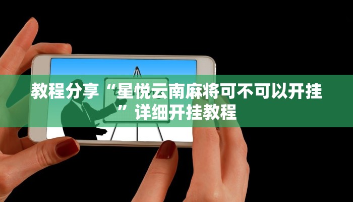 教程分享“星悦云南麻将可不可以开挂”详细开挂教程