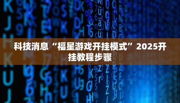 科技消息“福星游戏开挂模式”2025开挂教程步骤