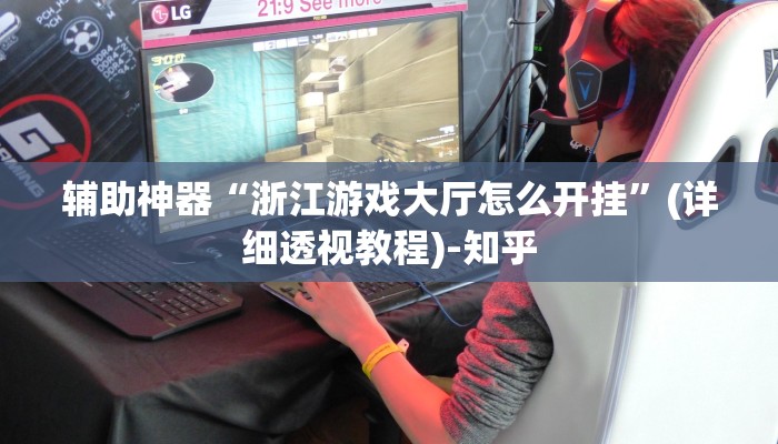 辅助神器“浙江游戏大厅怎么开挂”(详细透视教程)-知乎 辅助神器“浙江游戏大厅怎么开挂”(详细透视教程)-知乎