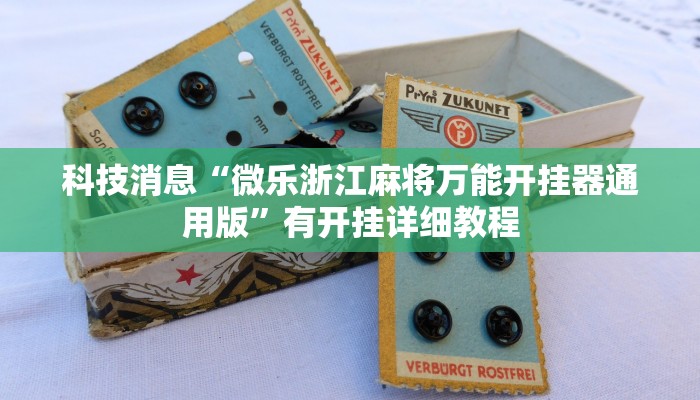 科技消息“微乐浙江麻将万能开挂器通用版”有开挂详细教程 科技消息“微乐浙江麻将万能开挂器通用版”有开挂详细教程