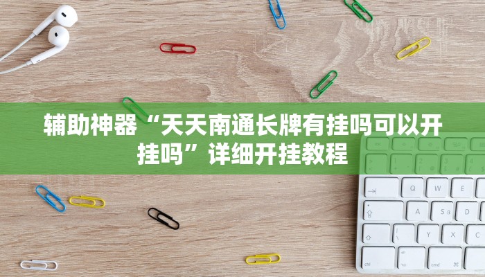 辅助神器“天天南通长牌有挂吗可以开挂吗”详细开挂教程 辅助神器“天天南通长牌有挂吗可以开挂吗”详细开挂教程