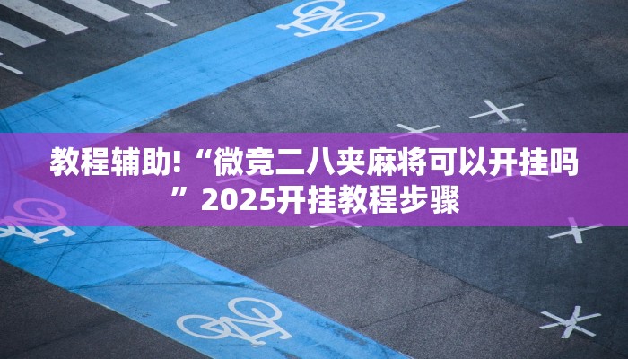 教程辅助!“微竞二八夹麻将可以开挂吗”2025开挂教程步骤 教程辅助!“微竞二八夹麻将可以开挂吗”2025开挂教程步骤