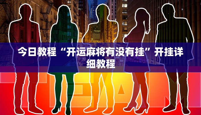 今日教程“开运麻将有没有挂”开挂详细教程 今日教程“开运麻将有没有挂”开挂详细教程