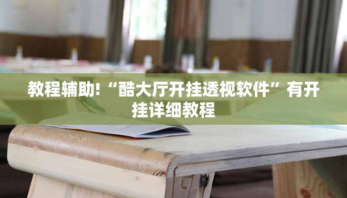 教程辅助!“酷大厅开挂透视软件”有开挂详细教程