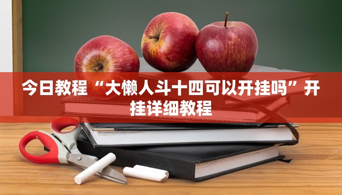 今日教程“大懒人斗十四可以开挂吗”开挂详细教程 今日教程“大懒人斗十四可以开挂吗”开挂详细教程