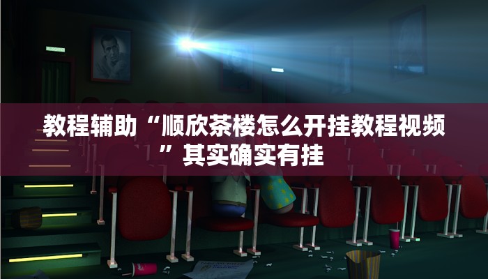 教程辅助“顺欣茶楼怎么开挂教程视频”其实确实有挂 